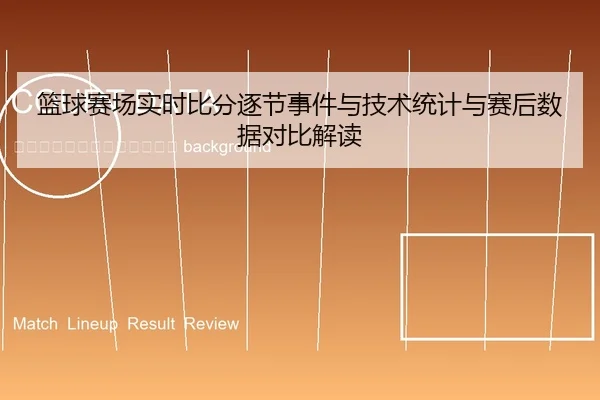lan-qiu-sai-chang-shi-shi-bi-fen-zhu-jie-shi-jian-yu-ji-shu-tong-ji-yu-sai-hou-shu-ju-dui-bi-jie-du-2-770.jpg